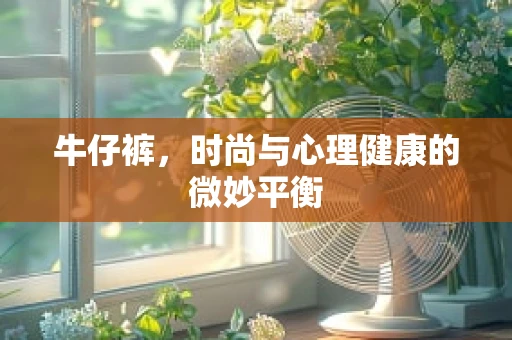 牛仔裤，时尚与心理健康的微妙平衡