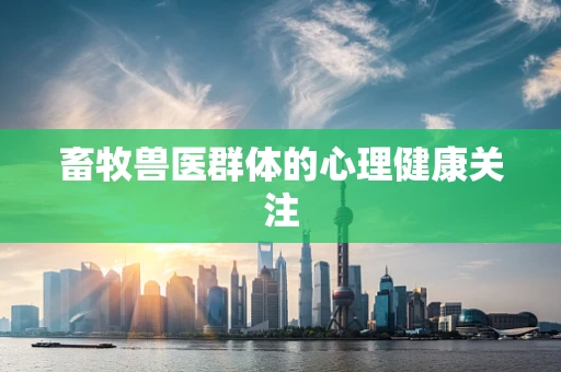 畜牧兽医群体的心理健康关注