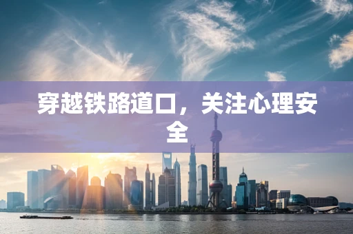 穿越铁路道口，关注心理安全