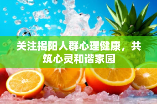 关注揭阳人群心理健康，共筑心灵和谐家园