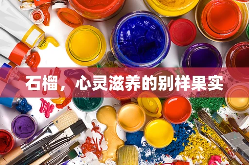 石榴，心灵滋养的别样果实