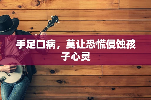 手足口病，莫让恐慌侵蚀孩子心灵