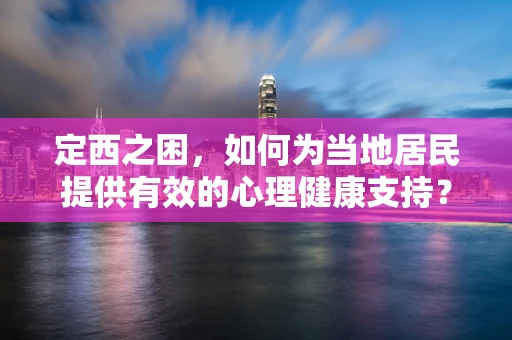 定西之困，如何为当地居民提供有效的心理健康支持？