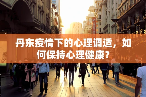 丹东疫情下的心理调适，如何保持心理健康？