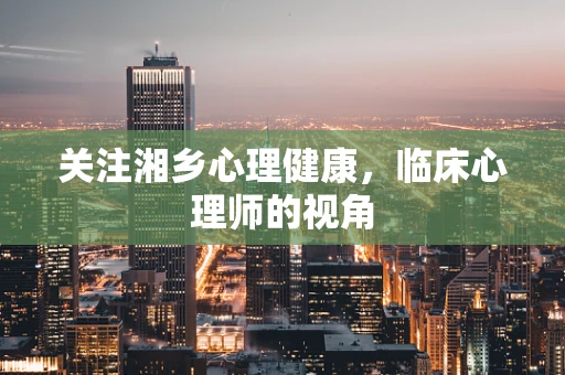 关注湘乡心理健康，临床心理师的视角