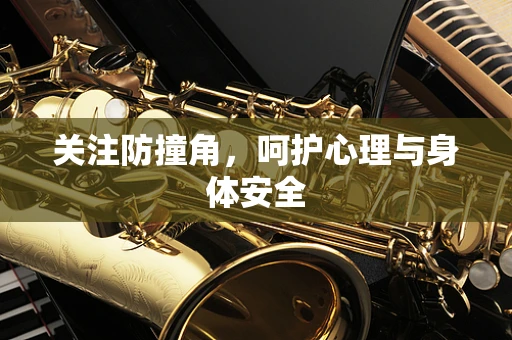 关注防撞角，呵护心理与身体安全
