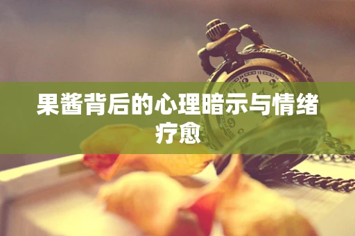果酱背后的心理暗示与情绪疗愈