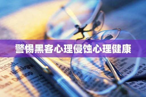 警惕黑客心理侵蚀心理健康