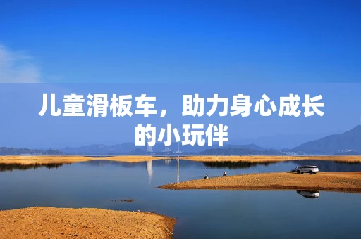 儿童滑板车，助力身心成长的小玩伴