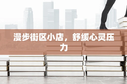 漫步街区小店，舒缓心灵压力