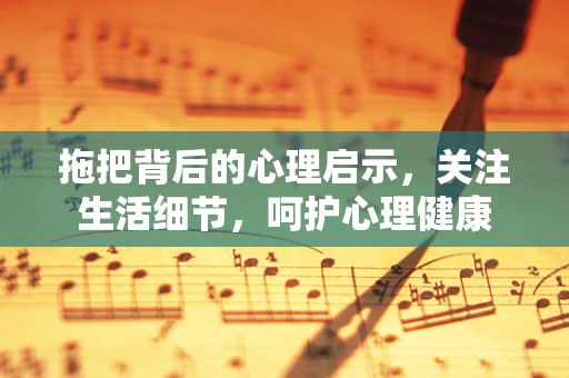 拖把背后的心理启示，关注生活细节，呵护心理健康