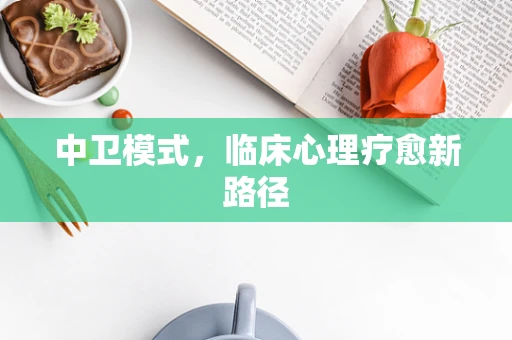中卫模式，临床心理疗愈新路径