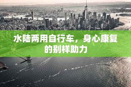 水陆两用自行车，身心康复的别样助力