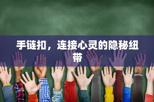 手链扣，连接心灵的隐秘纽带
