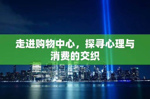 走进购物中心，探寻心理与消费的交织