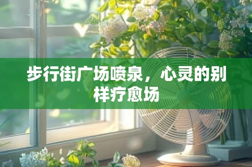 步行街广场喷泉，心灵的别样疗愈场