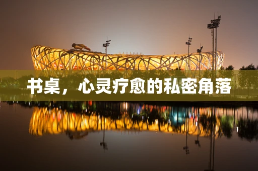 书桌，心灵疗愈的私密角落