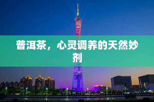 普洱茶，心灵调养的天然妙剂
