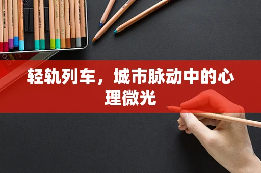 轻轨列车，城市脉动中的心理微光