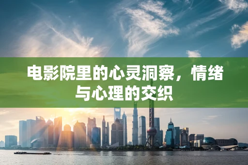 电影院里的心灵洞察，情绪与心理的交织