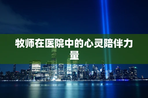 牧师在医院中的心灵陪伴力量