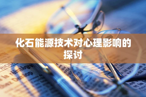 化石能源技术对心理影响的探讨