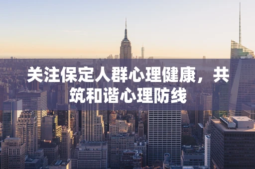 关注保定人群心理健康，共筑和谐心理防线