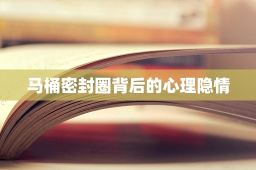 马桶密封圈背后的心理隐情