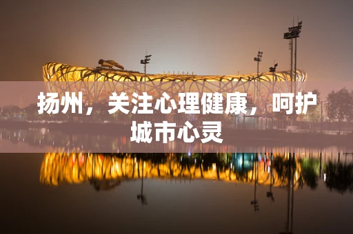 扬州，关注心理健康，呵护城市心灵
