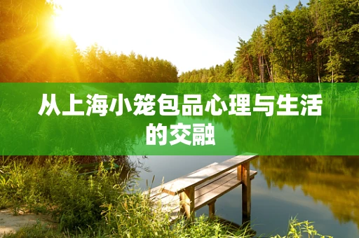 从上海小笼包品心理与生活的交融