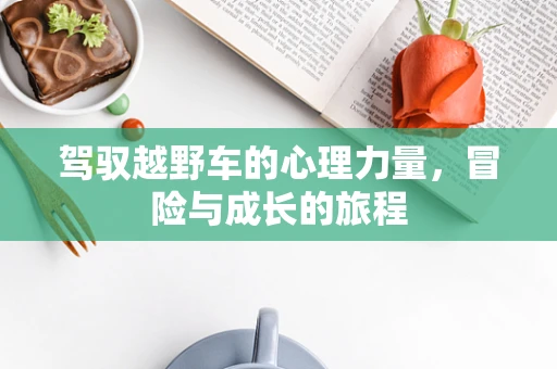 驾驭越野车的心理力量，冒险与成长的旅程