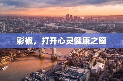 彩椒，打开心灵健康之窗