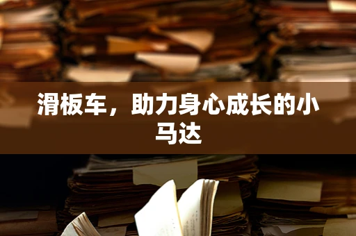 滑板车，助力身心成长的小马达