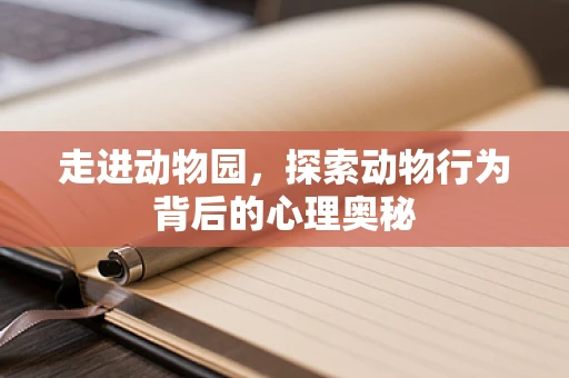 走进动物园，探索动物行为背后的心理奥秘