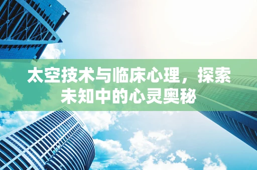 太空技术与临床心理，探索未知中的心灵奥秘