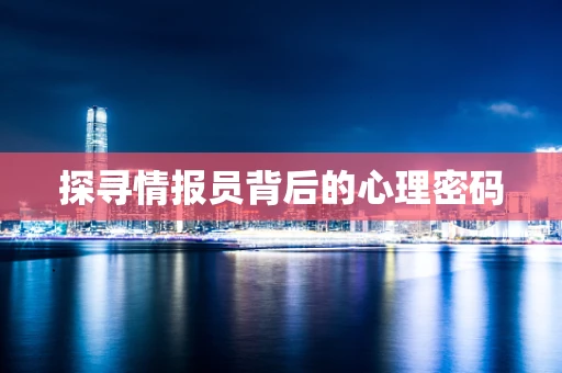 探寻情报员背后的心理密码