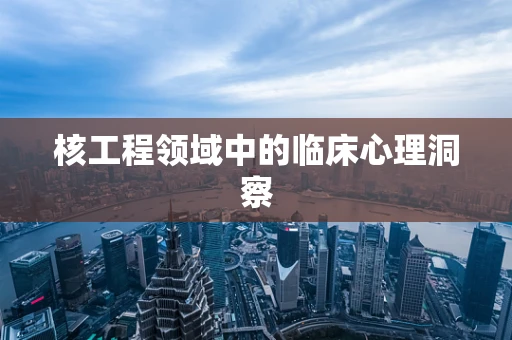 核工程领域中的临床心理洞察