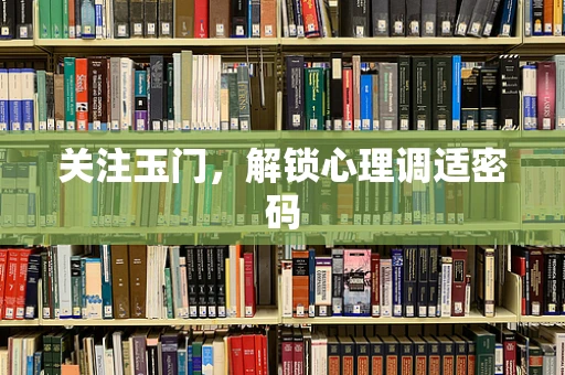 关注玉门，解锁心理调适密码