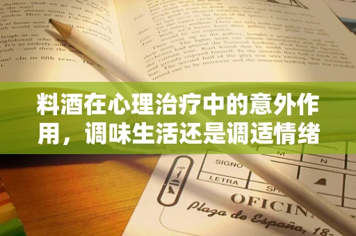 料酒在心理治疗中的意外作用，调味生活还是调适情绪？