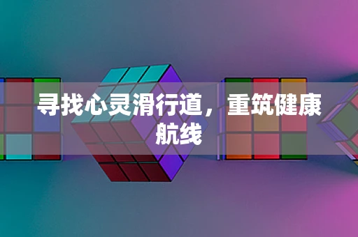 寻找心灵滑行道，重筑健康航线