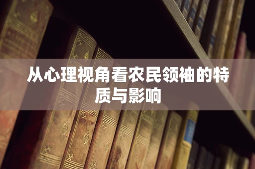 从心理视角看农民领袖的特质与影响