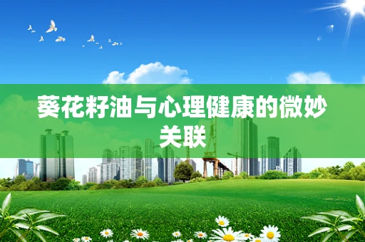 葵花籽油与心理健康的微妙关联