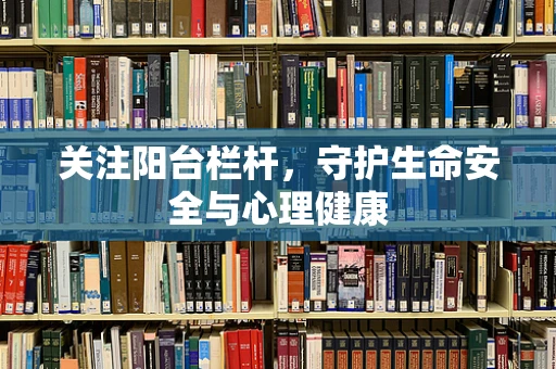 关注阳台栏杆，守护生命安全与心理健康