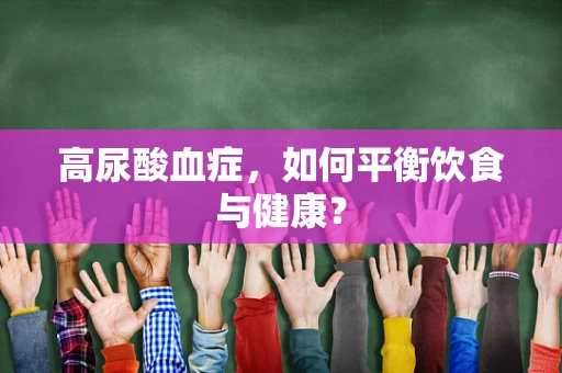 高尿酸血症，如何平衡饮食与健康？