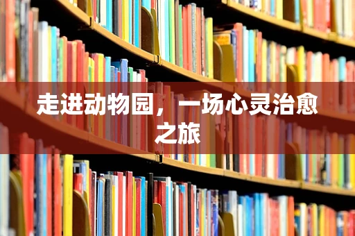 走进动物园，一场心灵治愈之旅