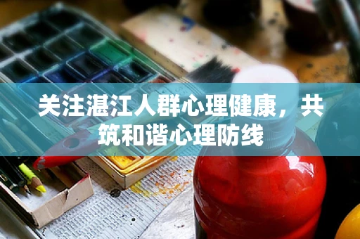 关注湛江人群心理健康，共筑和谐心理防线
