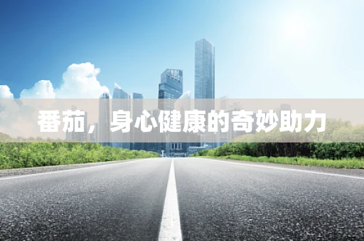 番茄，身心健康的奇妙助力