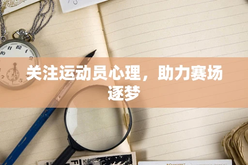 关注运动员心理，助力赛场逐梦