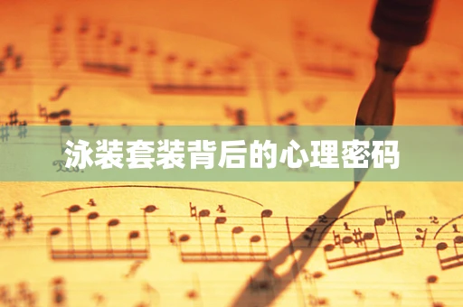 泳装套装背后的心理密码
