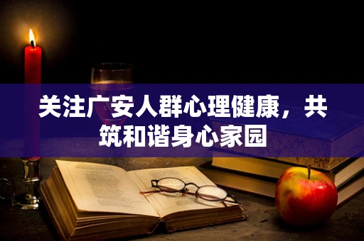 关注广安人群心理健康，共筑和谐身心家园